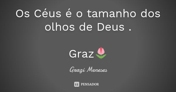 Os Céus é o tamanho dos olhos de Deus . Graz🌷... Frase de Grazi Meneses.