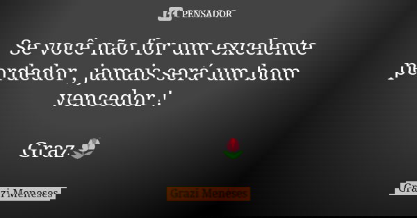 Se você não for um excelente perdedor , jamais será um bom vencedor ! Graz🌷... Frase de Grazi Meneses.