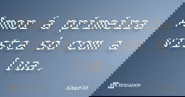 Amor á primeira vista só com a lua.... Frase de Grazi O..