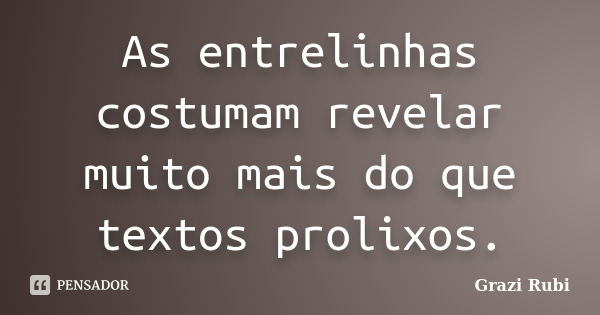 As entrelinhas costumam revelar muito mais do que textos prolixos.... Frase de Grazi Rubi.