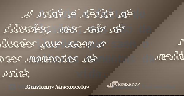A vida é feita de ilusões, mas são da ilusões que saem o melhores momentos da vida.... Frase de Grazianny Vasconcelos.