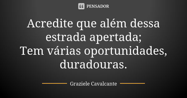 Acredite que além dessa estrada apertada; Tem várias oportunidades, duradouras.... Frase de Graziele Cavalcante.