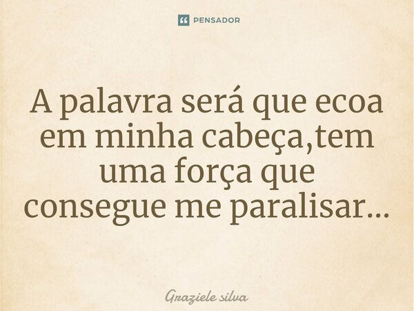 A palavra será que ecoa em minha cabeça,tem uma força que consegue me paralisar...⁠... Frase de Graziele silva.