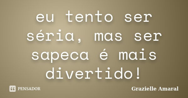 eu tento ser séria, mas ser sapeca é mais divertido!... Frase de Grazielle Amaral.