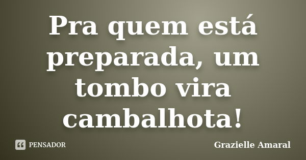 Pra quem está preparada, um tombo vira cambalhota!... Frase de Grazielle Amaral.