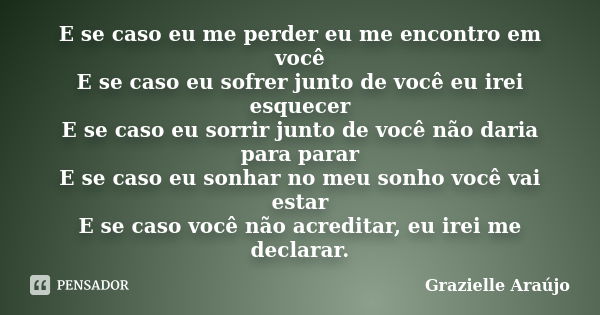 E se caso eu me perder eu me encontro em você E se caso eu sofrer junto de você eu irei esquecer E se caso eu sorrir junto de você não daria para parar E se cas... Frase de Grazielle Araújo.