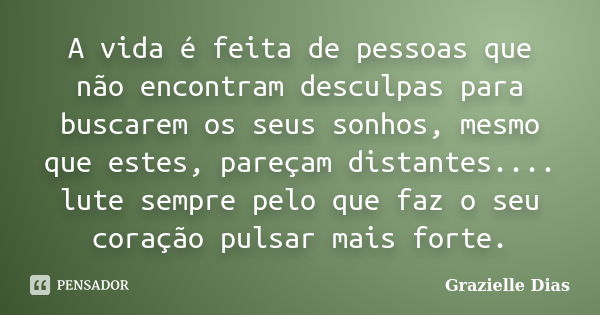 A vida é feita de pessoas que não encontram desculpas para buscarem os seus sonhos, mesmo que estes, pareçam distantes.... lute sempre pelo que faz o seu coraçã... Frase de Grazielle Dias.