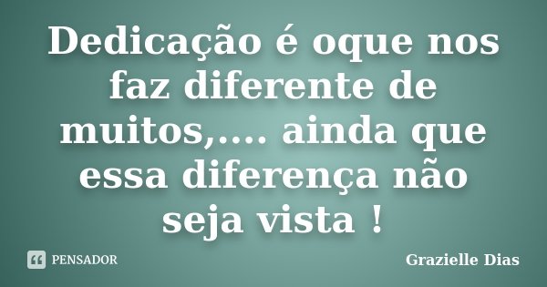 Dedicação é oque nos faz diferente de muitos,.... ainda que essa diferença não seja vista !... Frase de Grazielle Dias.