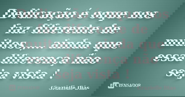 Dedicação é oque nos faz diferente de muitos,.... ainda que essa diferença não seja vista !... Frase de Grazielle Dias.