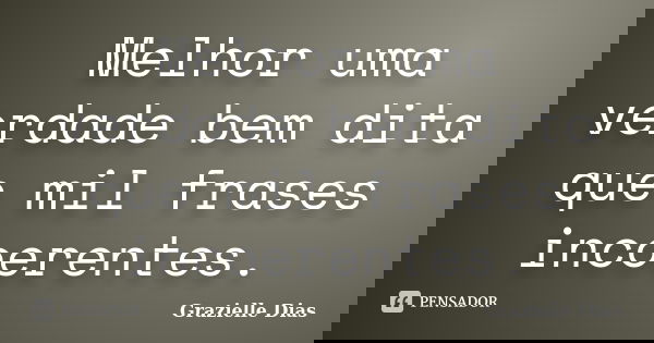 Melhor uma verdade bem dita que mil frases incoerentes.... Frase de Grazielle Dias.