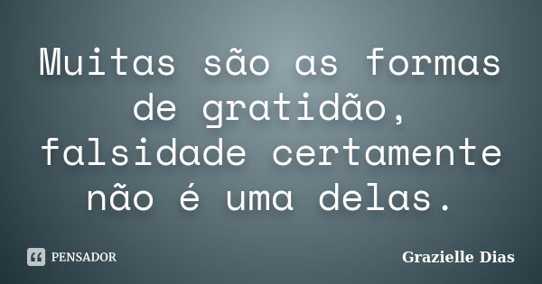 Muitas são as formas de gratidão, falsidade certamente não é uma delas.... Frase de Grazielle Dias.