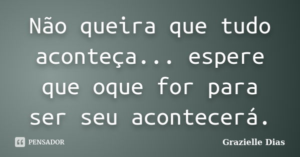 Não queira que tudo aconteça... espere que oque for para ser seu acontecerá.... Frase de Grazielle Dias.