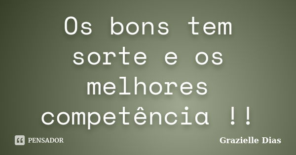 Os bons tem sorte e os melhores competência !!... Frase de Grazielle Dias.