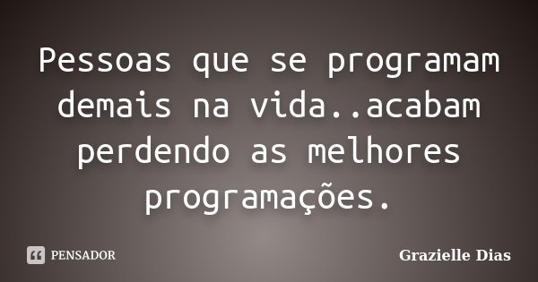 Pessoas que se programam demais na vida..acabam perdendo as melhores programações.... Frase de Grazielle Dias.