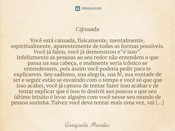 C@nsada Você está cansada, fisicamente, mentalmente, espiritualmente, aparentemente de todas as formas possíveis. Você já falou, você já demonstrou e "é is... Frase de Grazielle Mendes.