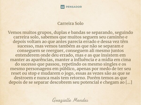 Carreira Solo Vemos muitos grupos, duplas e banda⁠s se separando, seguindo carreira solo, sabemos que muitos seguem seu caminho e depois voltam ao que antes par... Frase de Grazielle Mendes.