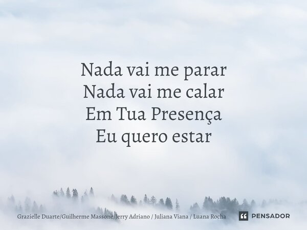 ⁠Nada vai me parar Nada vai me calar Em Tua Presença Eu quero estar... Frase de Grazielle DuarteGuilherme MassoneJerry Adriano  Juliana Viana  Luana Rocha.