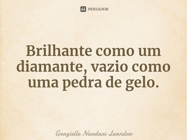 ⁠Brilhante como um diamante, vazio como uma pedra de gelo.... Frase de Grazielle Nardari Leandro.