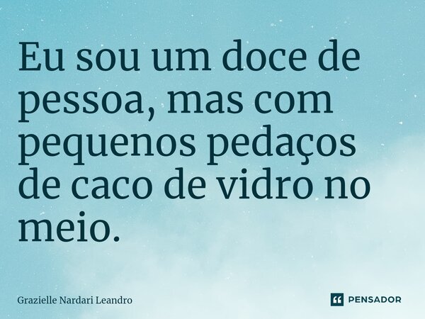 ⁠Eu sou um doce de pessoa, mas com pequenos pedaços de caco de vidro no meio.... Frase de Grazielle Nardari Leandro.