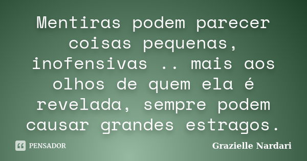 Mentiras podem parecer coisas pequenas, inofensivas .. mais aos olhos de quem ela é revelada, sempre podem causar grandes estragos.... Frase de Grazielle Nardari.