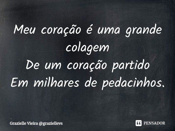 ⁠Meu coração é uma grande colagem
De um coração partido
Em milhares de pedacinhos.... Frase de Grazielle Vieira graziellevs.