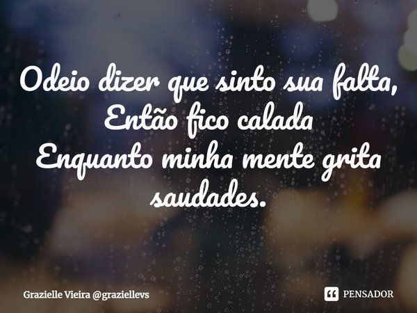 ⁠Odeio dizer que sinto sua falta,
Então fico calada
Enquanto minha mente grita saudades.... Frase de Grazielle Vieira graziellevs.