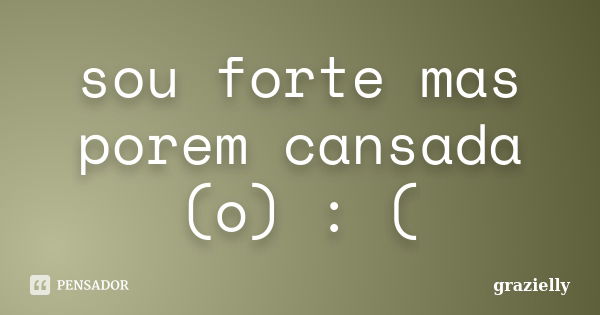 sou forte mas porem cansada (o) : (... Frase de grazielly.