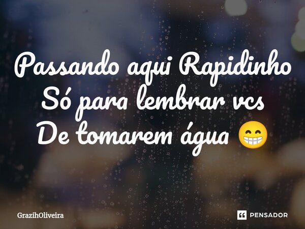 ⁠Passando aqui Rapidinho Só para lembrar vcs De tomarem água 😁... Frase de GrazihOliveira.