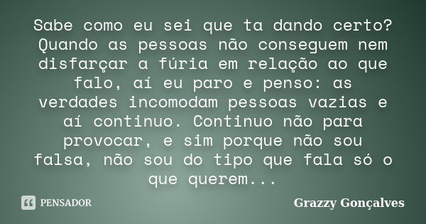 Sabe como eu sei que ta dando certo? Quando as pessoas não conseguem nem disfarçar a fúria em relação ao que falo, aí eu paro e penso: as verdades incomodam pes... Frase de Grazzy Gonçalves.