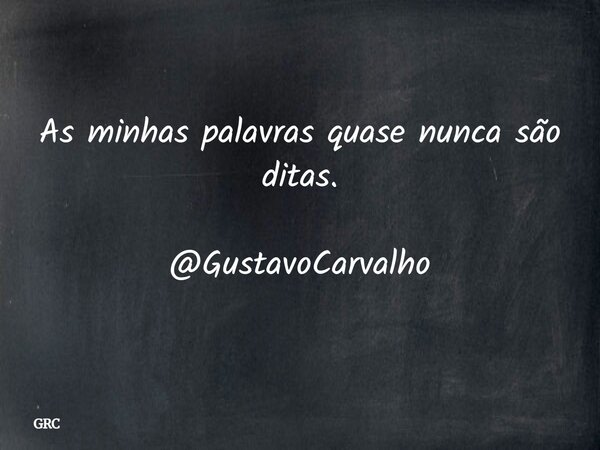 As minhas palavras quase nunca são ditas. @GustavoCarvalho... Frase de GRC.