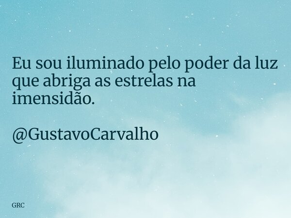 Eu sou iluminado pelo poder da luz que abriga as estrelas na imensidão. @GustavoCarvalho... Frase de GRC.