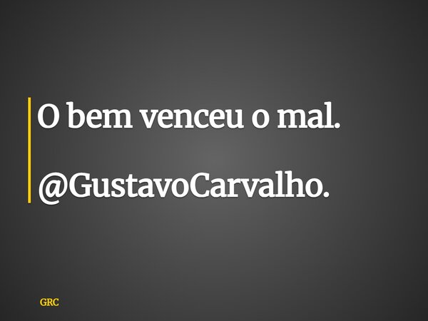 O bem venceu o mal. @GustavoCarvalho.... Frase de GRC.