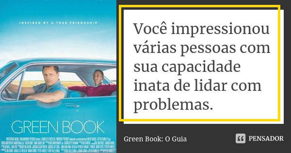 Você impressionou várias pessoas com sua capacidade inata de lidar com problemas.... Frase de Green Book: O Guia.