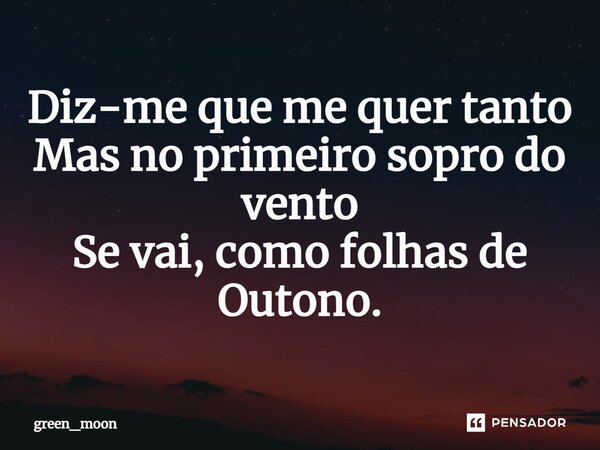 Diz-me que me quer tanto Mas no primeiro sopro do vento Se vai, como folhas de Outono.... Frase de green_moon.