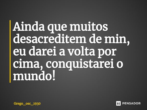 Ainda que muitos desacreditem de min, eu darei a volta por cima, conquistarei o mundo!⁠... Frase de Grego_osc_1930.