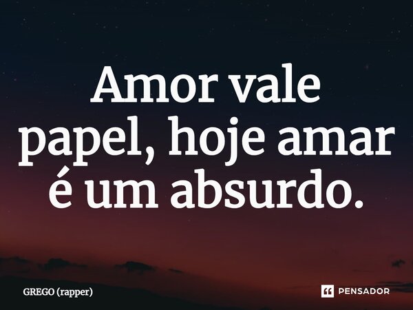 ⁠Amor vale papel, hoje amar é um absurdo.... Frase de GREGO (rapper).