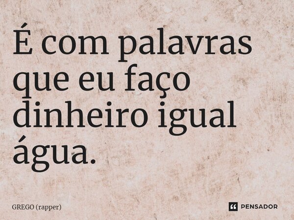 ⁠É com palavras que eu faço dinheiro igual água.... Frase de GREGO (rapper).