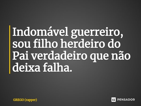 Indomável guerreiro, sou filho herdeiro do Pai verdadeiro que não deixa falha.⁠... Frase de GREGO (rapper).