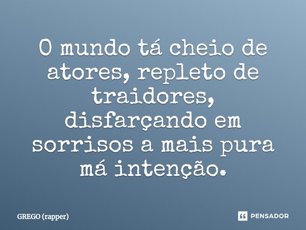 ⁠O mundo tá cheio de atores, repleto de traidores, disfarçando em sorrisos a mais pura má intenção.... Frase de GREGO (rapper).