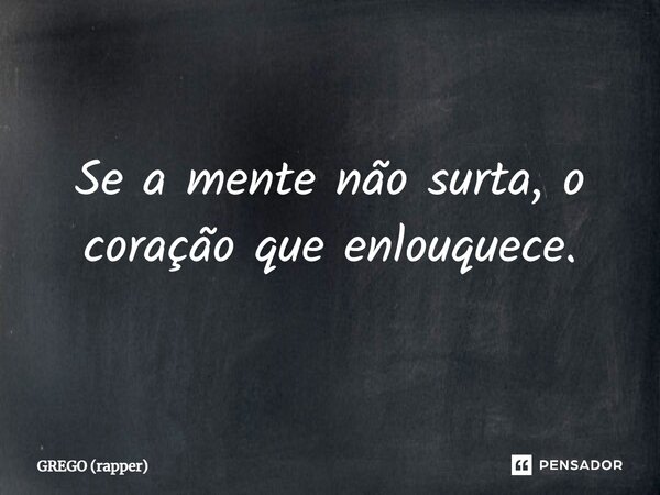 ⁠Se a mente não surta, o coração que enlouquece.... Frase de GREGO (rapper).