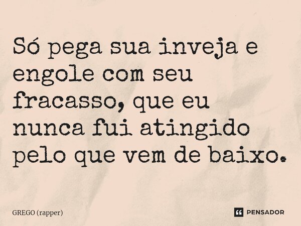 ⁠Só pega sua inveja e engole com seu fracasso, que eu nunca fui atingido pelo que vem de baixo.... Frase de GREGO (rapper).