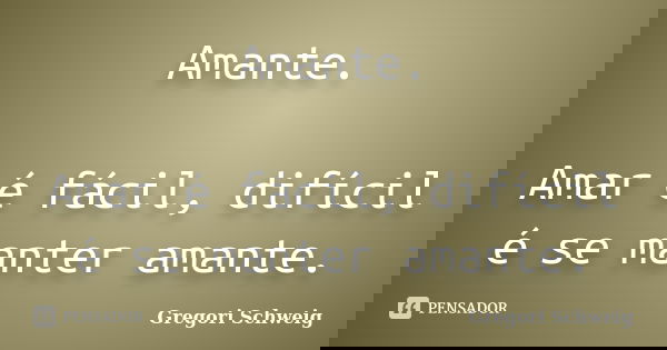 Amante. Amar é fácil, difícil é se manter amante.... Frase de Gregori Schweig.