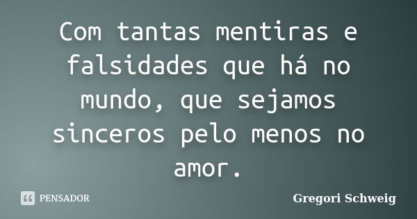 Com tantas mentiras e falsidades que há no mundo, que sejamos sinceros pelo menos no amor.... Frase de Gregori Schweig.