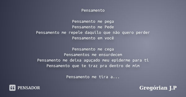 Pensamento Pensamento me pega Pensamento me Pede Pensamento me repele daquilo que não quero perder Pensamento em você Pensamento me cega Pensamentos me ensurdec... Frase de Gregórian J.P.