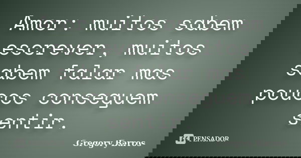 Amor: muitos sabem escrever, muitos sabem falar mas poucos conseguem sentir.... Frase de Gregory Barros.