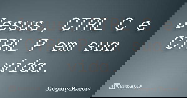 Jesus, CTRL C e CTRL P em sua vida.... Frase de Gregory Barros.