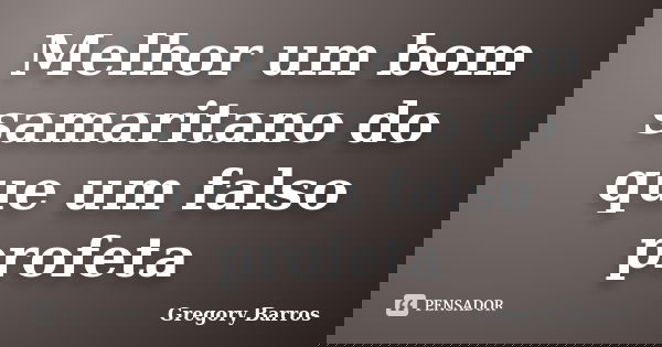 Melhor um bom samaritano do que um falso profeta... Frase de Gregory Barros.
