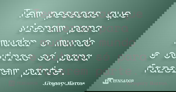 Tem pessoas que vieram para mudar o mundo e outras só para fazerem parte.... Frase de Gregory Barros.