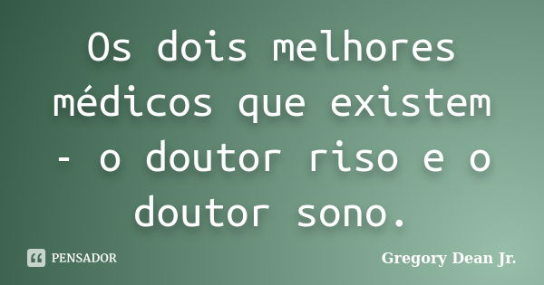 Os dois melhores médicos que existem - o doutor riso e o doutor sono.... Frase de Gregory Dean Jr..