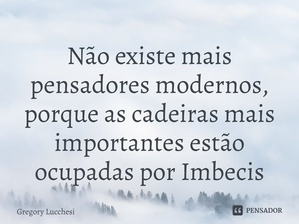 ⁠Não existe mais pensadores modernos,
porque as cadeiras mais importantes estão ocupadas por Imbecis... Frase de Gregory Lucchesi.